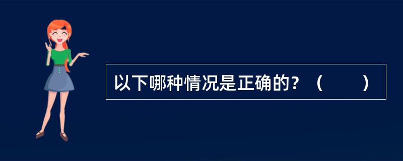 以下哪种情况是正确的？（　　）