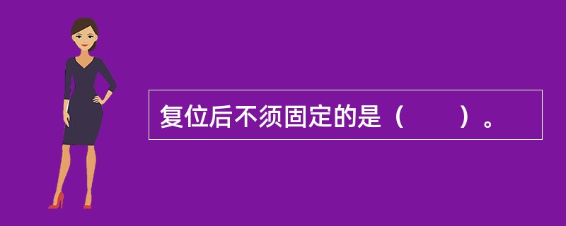 复位后不须固定的是（　　）。