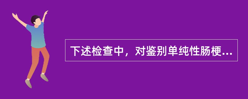 下述检查中，对鉴别单纯性肠梗阻与绞窄性肠梗阻最有帮助的是（　　）。