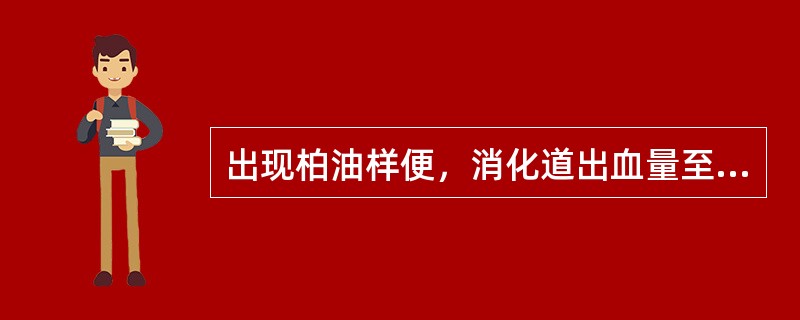 出现柏油样便，消化道出血量至少达（　　）。