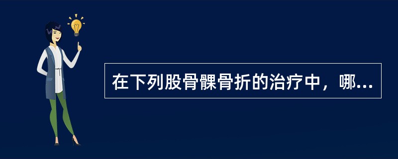 在下列股骨髁骨折的治疗中，哪项不正确？（　　）