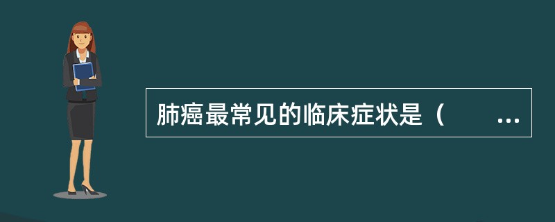 肺癌最常见的临床症状是（　　）。