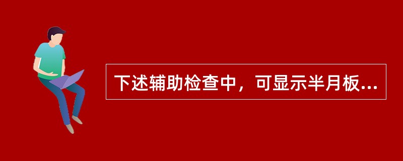 下述辅助检查中，可显示半月板损伤的检查是哪一项？（　　）