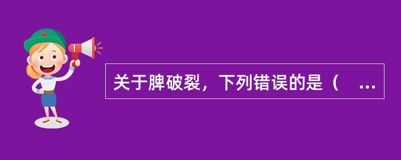 关于脾破裂，下列错误的是（　　）。