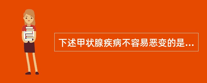 下述甲状腺疾病不容易恶变的是（　　）。