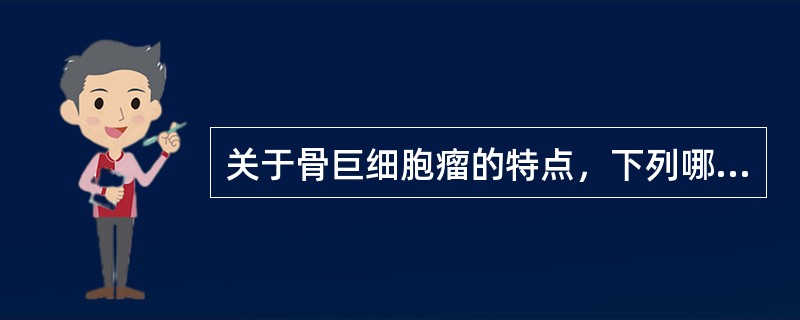 关于骨巨细胞瘤的特点，下列哪项是错误的？（　　）