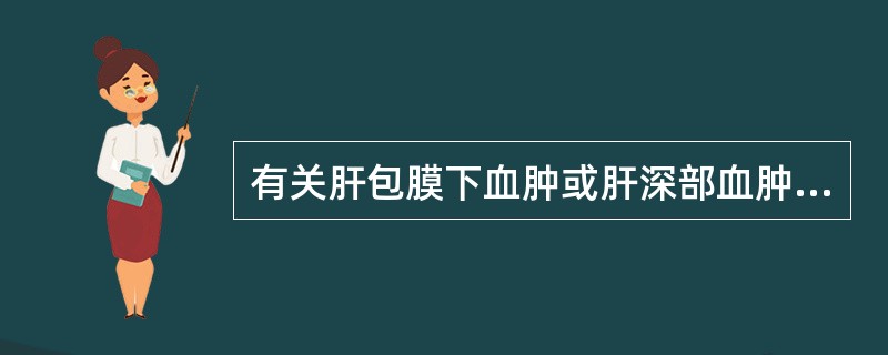 有关肝包膜下血肿或肝深部血肿的临床表现，哪项不恰当？（　　）