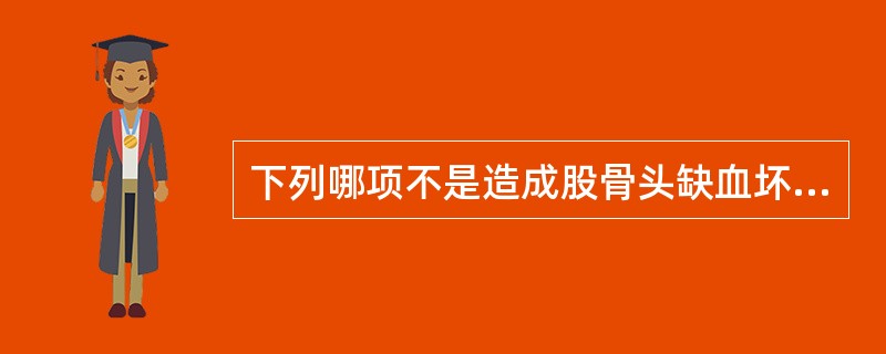 下列哪项不是造成股骨头缺血坏死的最常见原因？（　　）