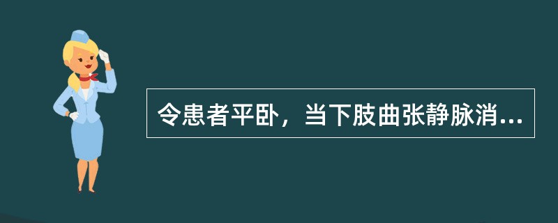 令患者平卧，当下肢曲张静脉消失后，在腹股沟下方扎止血带阻断大隐静脉，然后让患者站立，曲张静脉迅速充盈。考虑的诊断是（　　）。