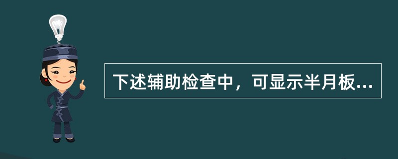 下述辅助检查中，可显示半月板损伤的检查是哪一项？（　　）