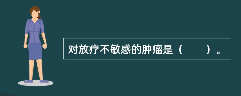 对放疗不敏感的肿瘤是（　　）。