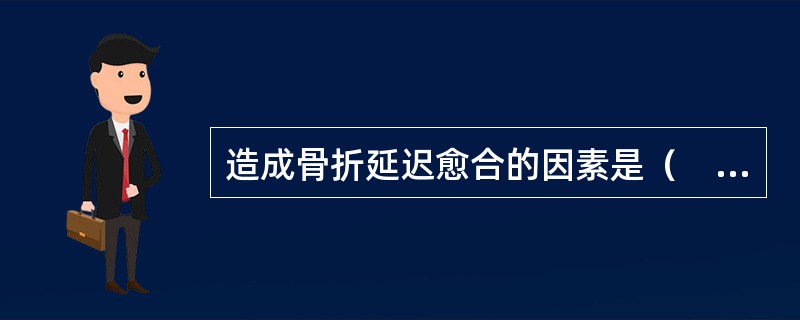 造成骨折延迟愈合的因素是（　　）。