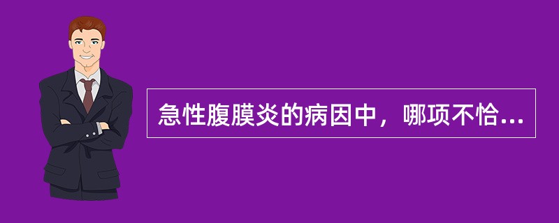 急性腹膜炎的病因中，哪项不恰当？（　　）