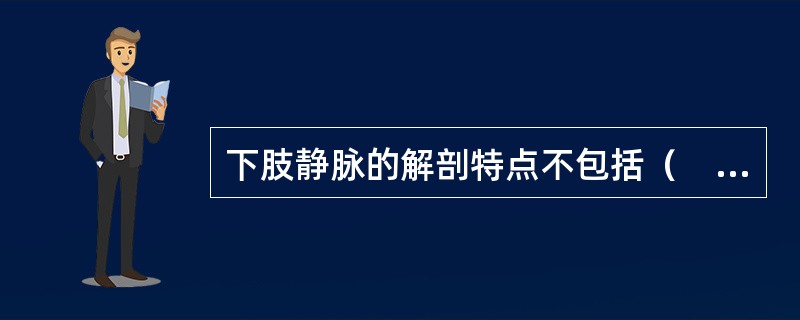 下肢静脉的解剖特点不包括（　　）。