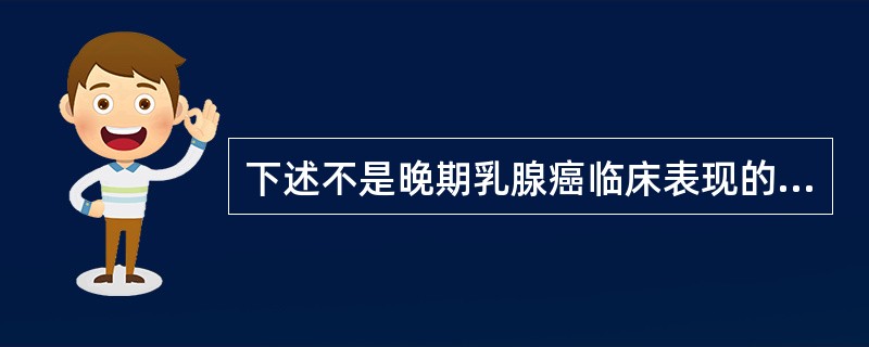 下述不是晚期乳腺癌临床表现的是（　　）。
