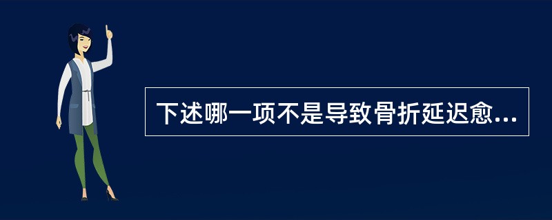 下述哪一项不是导致骨折延迟愈合或不愈合的因素？（　　）。