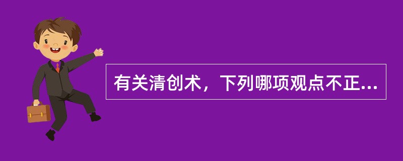 有关清创术，下列哪项观点不正确？（　　）