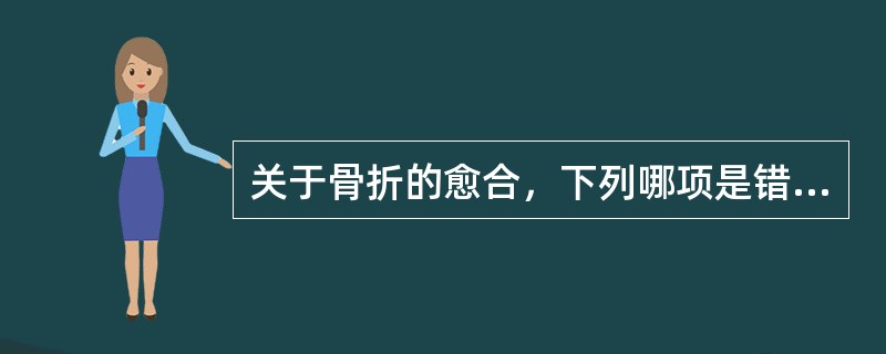 关于骨折的愈合，下列哪项是错误的？（　　）