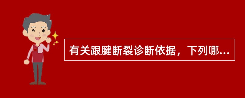 有关跟腱断裂诊断依据，下列哪项是错误的？（　　）