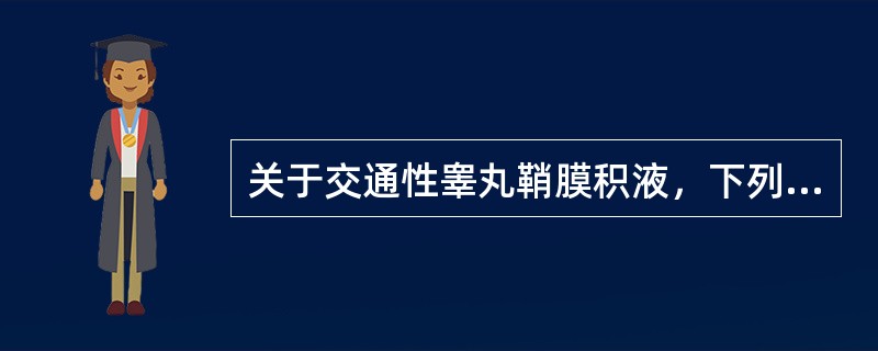 关于交通性睾丸鞘膜积液，下列正确的是（　　）。