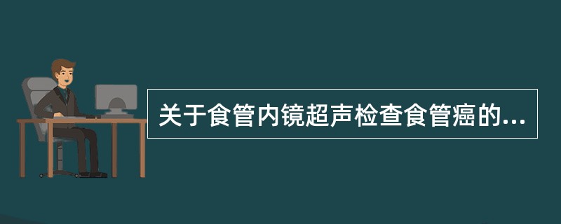 关于食管内镜超声检查食管癌的描述不恰当的是（　　）。