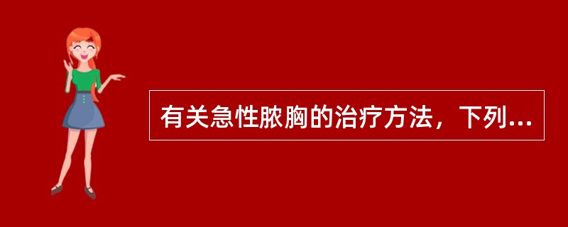 有关急性脓胸的治疗方法，下列哪项是错误的？（　　）