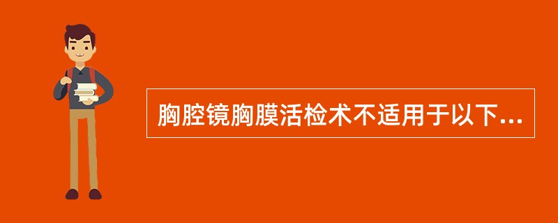 胸腔镜胸膜活检术不适用于以下哪个病例？（　　）