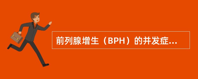 前列腺增生（BPH）的并发症除外（　　）。