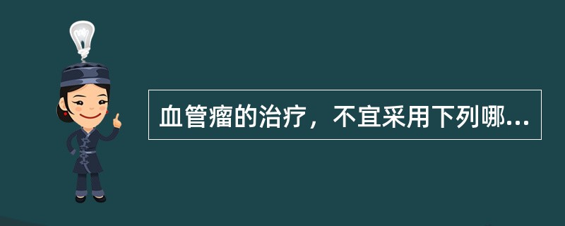 血管瘤的治疗，不宜采用下列哪项方法？（　　）