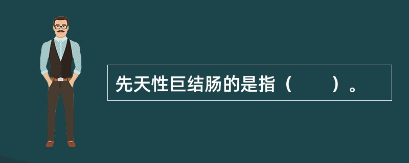 先天性巨结肠的是指（　　）。