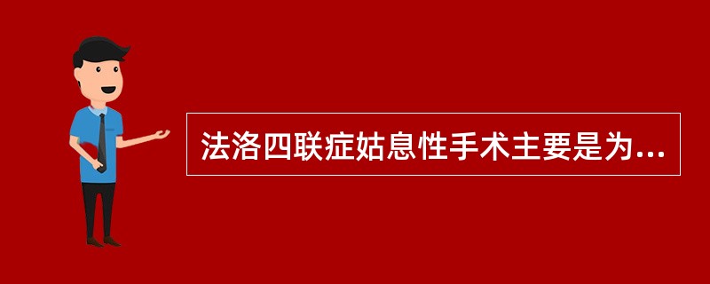 法洛四联症姑息性手术主要是为了（　　）。