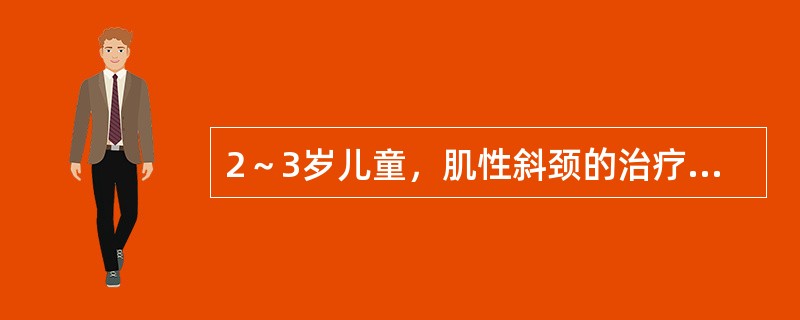 2～3岁儿童，肌性斜颈的治疗可选择下列哪项？（　　）
