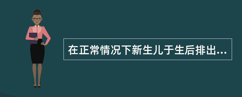 在正常情况下新生儿于生后排出胎便时间为（　　）。