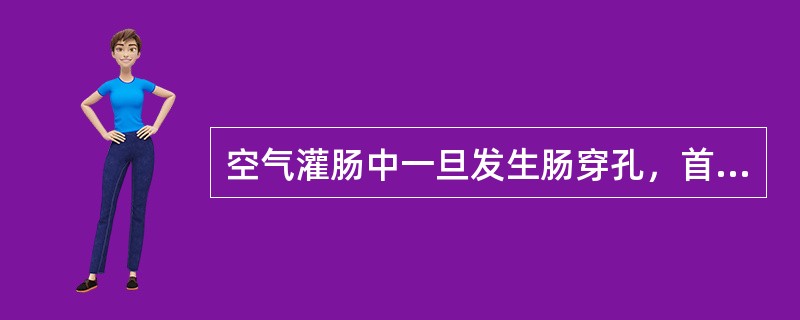 空气灌肠中一旦发生肠穿孔，首选的治疗为（　　）。