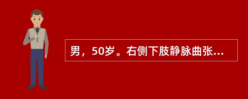 男，50岁。右侧下肢静脉曲张已10年，劳动后肢体肿胀，应炎及溃疡经久不愈，应行（　　）。