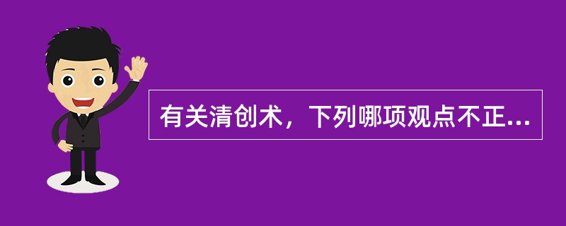 有关清创术，下列哪项观点不正确？（　　）