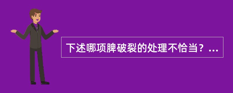 下述哪项脾破裂的处理不恰当？（　　）