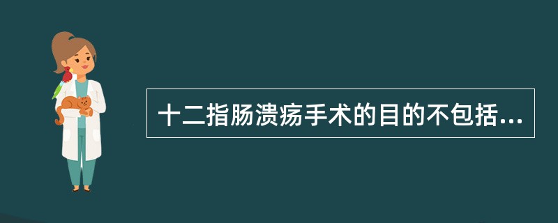 十二指肠溃疡手术的目的不包括（　　）。