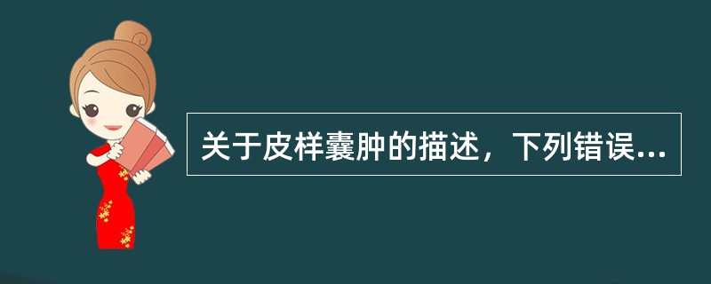 关于皮样囊肿的描述，下列错误的是（　　）。