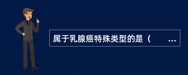 属于乳腺癌特殊类型的是（　　）。