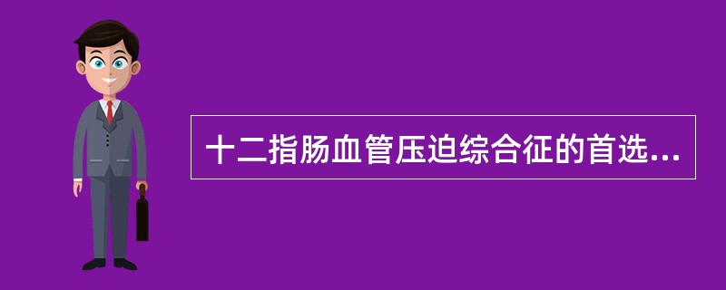 十二指肠血管压迫综合征的首选诊断方法为（　　）。