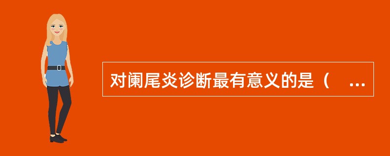 对阑尾炎诊断最有意义的是（　　）。