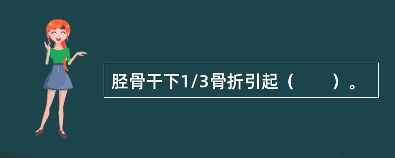 胫骨干下1/3骨折引起（　　）。