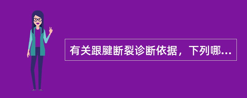 有关跟腱断裂诊断依据，下列哪项是错误的？（　　）