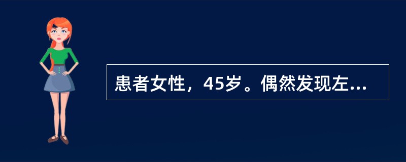患者女性，45岁。偶然发现左乳房肿物半月余，肿物无压痛，肿物未见明显增大。既往有结核史，月经规律。查体左乳房外上象限有2cm×5cm×5cm肿物，质中，无压痛，表面不光滑，边界不清楚，活动度好，与局部
