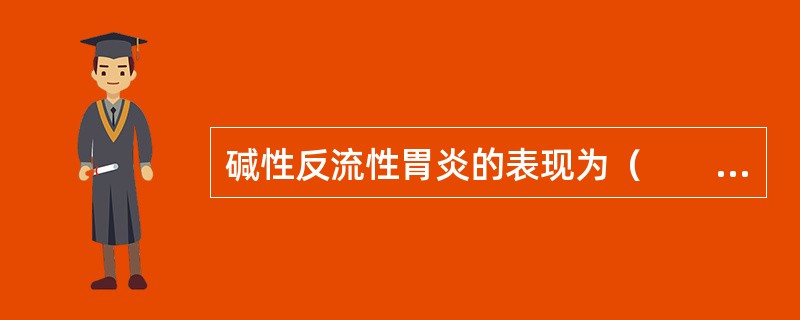碱性反流性胃炎的表现为（　　）。