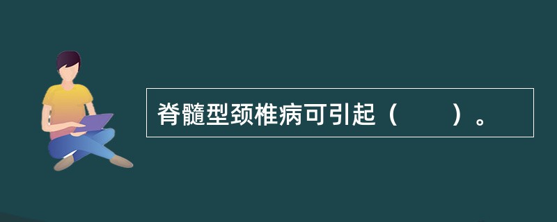脊髓型颈椎病可引起（　　）。