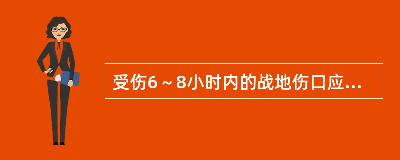 受伤6～8小时内的战地伤口应（　　）。