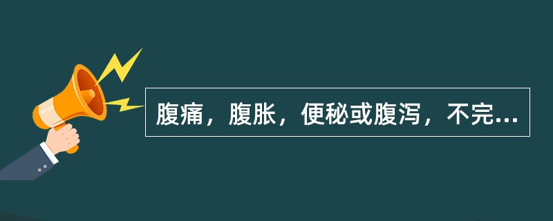 腹痛，腹胀，便秘或腹泻，不完全性低位肠梗阻（　　）。