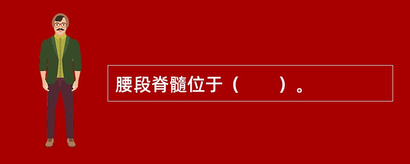 腰段脊髓位于（　　）。